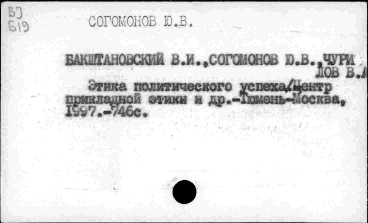 ﻿согомонов ю.в.
БАктнсшаш в.и.,согааонов ю.в..чуж
ЛОВ В и
Этика политического успеха/^нтр п^мкла^нои этики и др.-Тиыень-^осква,